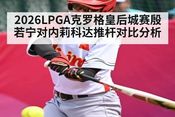 2026LPGA克罗格皇后城赛殷若宁对内莉科达推杆对比分析