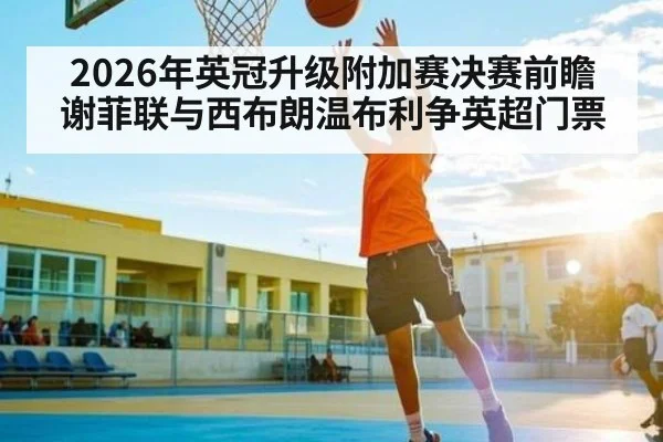 2026年英冠升级附加赛决赛前瞻 谢菲联与西布朗温布利争英超门票